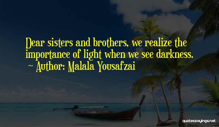 Malala Yousafzai Quotes: Dear Sisters And Brothers, We Realize The Importance Of Light When We See Darkness.