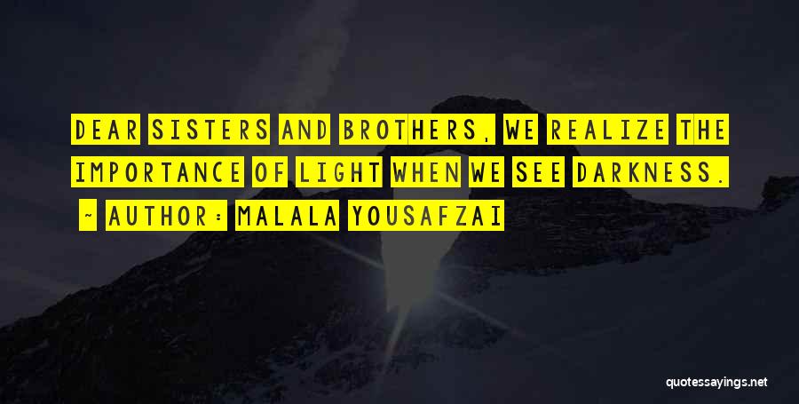 Malala Yousafzai Quotes: Dear Sisters And Brothers, We Realize The Importance Of Light When We See Darkness.