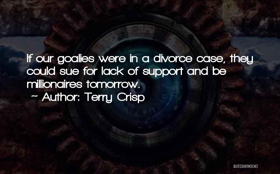 Terry Crisp Quotes: If Our Goalies Were In A Divorce Case, They Could Sue For Lack Of Support And Be Millionaires Tomorrow.