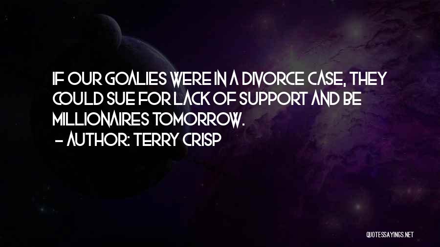 Terry Crisp Quotes: If Our Goalies Were In A Divorce Case, They Could Sue For Lack Of Support And Be Millionaires Tomorrow.