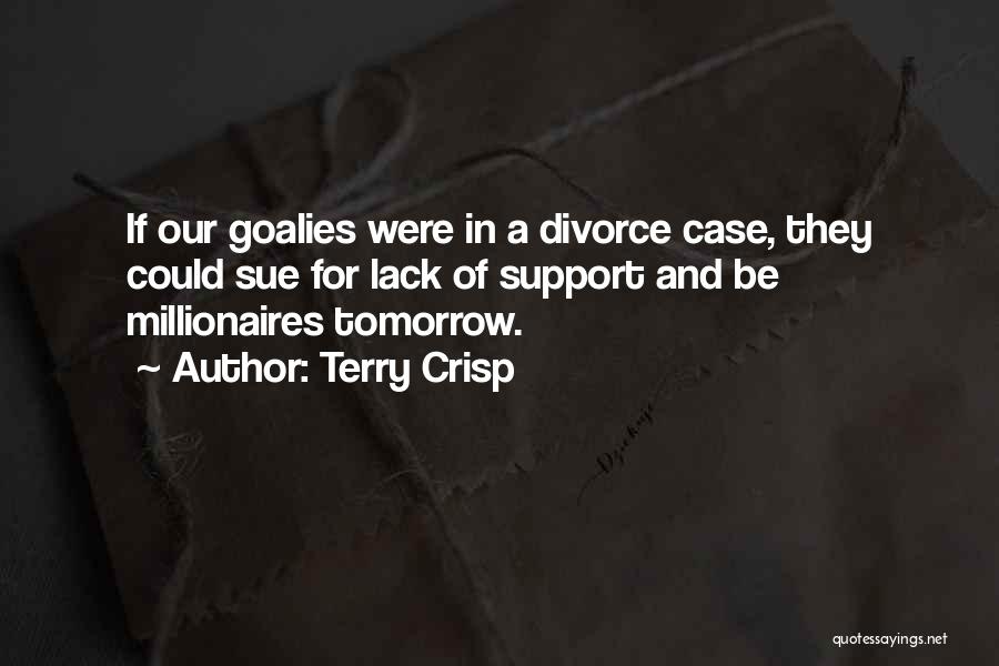 Terry Crisp Quotes: If Our Goalies Were In A Divorce Case, They Could Sue For Lack Of Support And Be Millionaires Tomorrow.