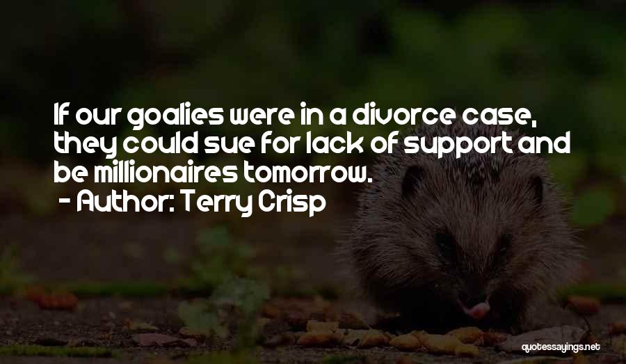 Terry Crisp Quotes: If Our Goalies Were In A Divorce Case, They Could Sue For Lack Of Support And Be Millionaires Tomorrow.