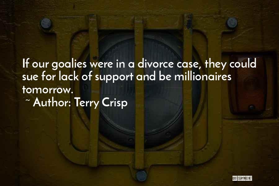 Terry Crisp Quotes: If Our Goalies Were In A Divorce Case, They Could Sue For Lack Of Support And Be Millionaires Tomorrow.