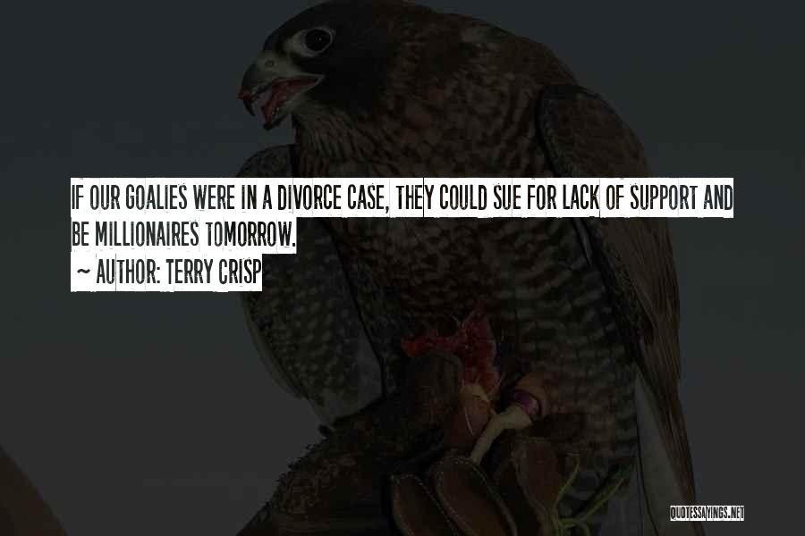 Terry Crisp Quotes: If Our Goalies Were In A Divorce Case, They Could Sue For Lack Of Support And Be Millionaires Tomorrow.