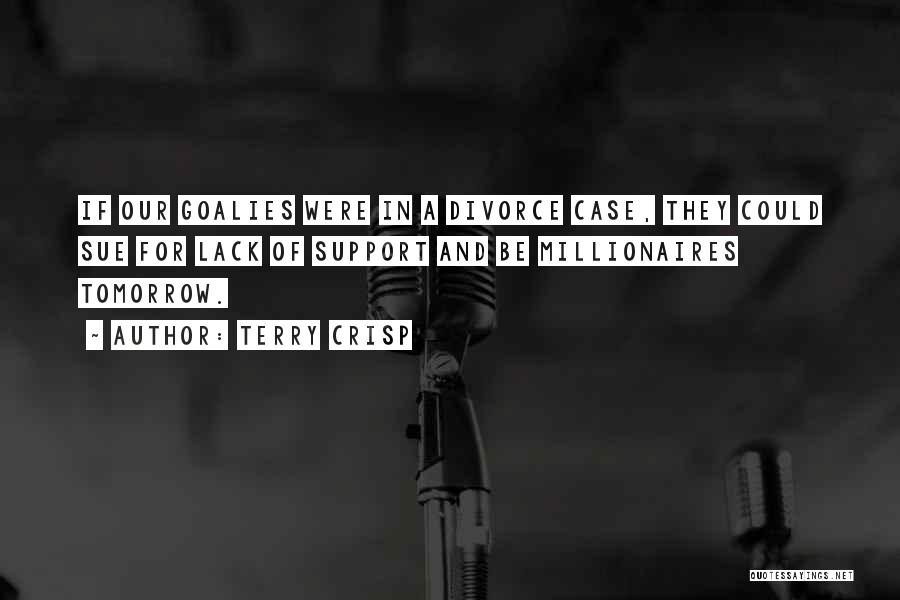 Terry Crisp Quotes: If Our Goalies Were In A Divorce Case, They Could Sue For Lack Of Support And Be Millionaires Tomorrow.