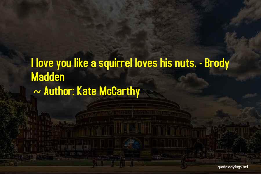 Kate McCarthy Quotes: I Love You Like A Squirrel Loves His Nuts. - Brody Madden