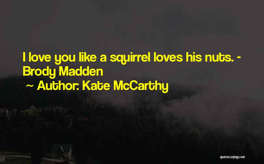 Kate McCarthy Quotes: I Love You Like A Squirrel Loves His Nuts. - Brody Madden