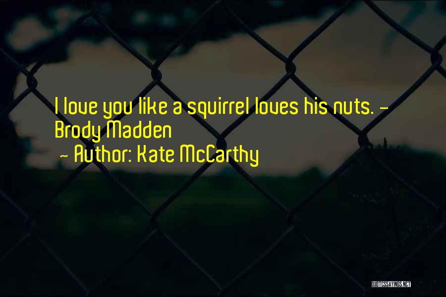 Kate McCarthy Quotes: I Love You Like A Squirrel Loves His Nuts. - Brody Madden