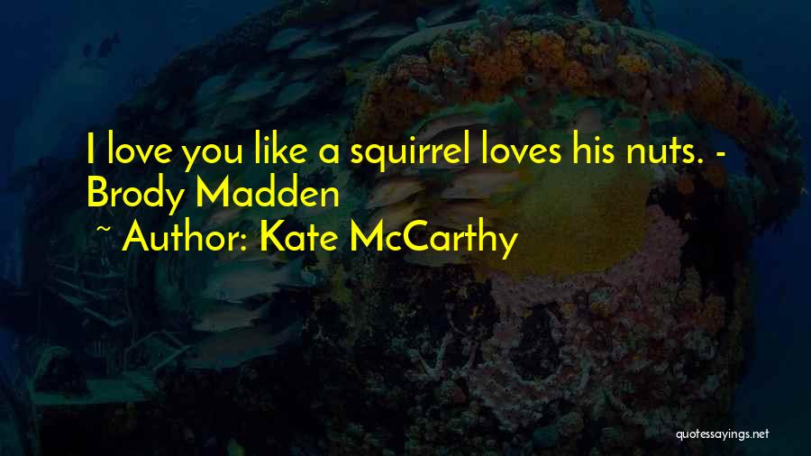 Kate McCarthy Quotes: I Love You Like A Squirrel Loves His Nuts. - Brody Madden