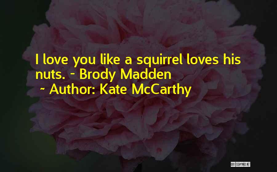 Kate McCarthy Quotes: I Love You Like A Squirrel Loves His Nuts. - Brody Madden