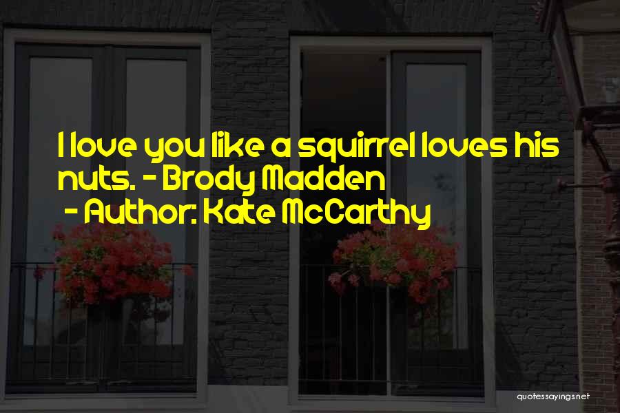 Kate McCarthy Quotes: I Love You Like A Squirrel Loves His Nuts. - Brody Madden