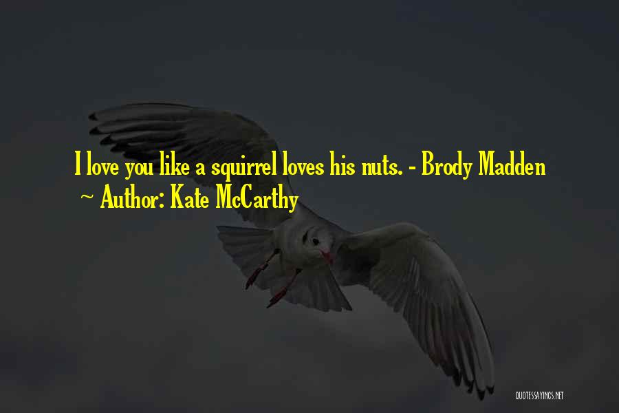 Kate McCarthy Quotes: I Love You Like A Squirrel Loves His Nuts. - Brody Madden