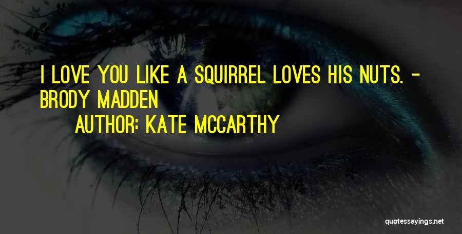 Kate McCarthy Quotes: I Love You Like A Squirrel Loves His Nuts. - Brody Madden