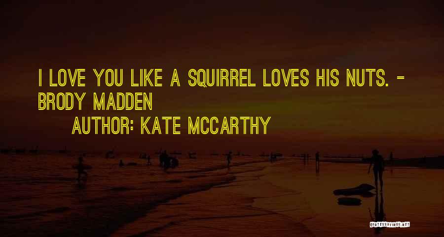 Kate McCarthy Quotes: I Love You Like A Squirrel Loves His Nuts. - Brody Madden