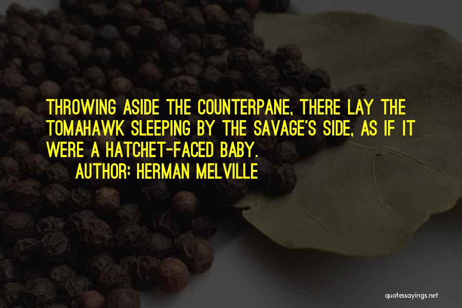 Herman Melville Quotes: Throwing Aside The Counterpane, There Lay The Tomahawk Sleeping By The Savage's Side, As If It Were A Hatchet-faced Baby.