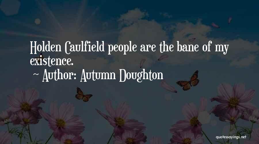 Autumn Doughton Quotes: Holden Caulfield People Are The Bane Of My Existence.