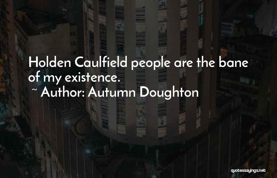 Autumn Doughton Quotes: Holden Caulfield People Are The Bane Of My Existence.