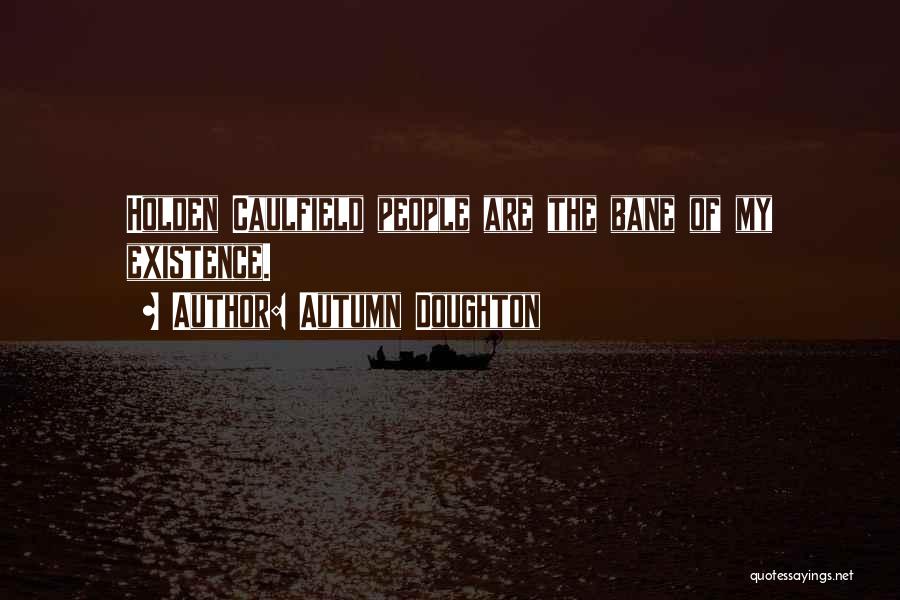 Autumn Doughton Quotes: Holden Caulfield People Are The Bane Of My Existence.