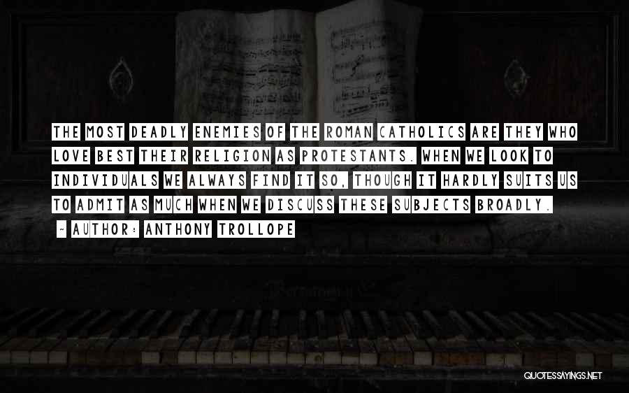 Anthony Trollope Quotes: The Most Deadly Enemies Of The Roman Catholics Are They Who Love Best Their Religion As Protestants. When We Look