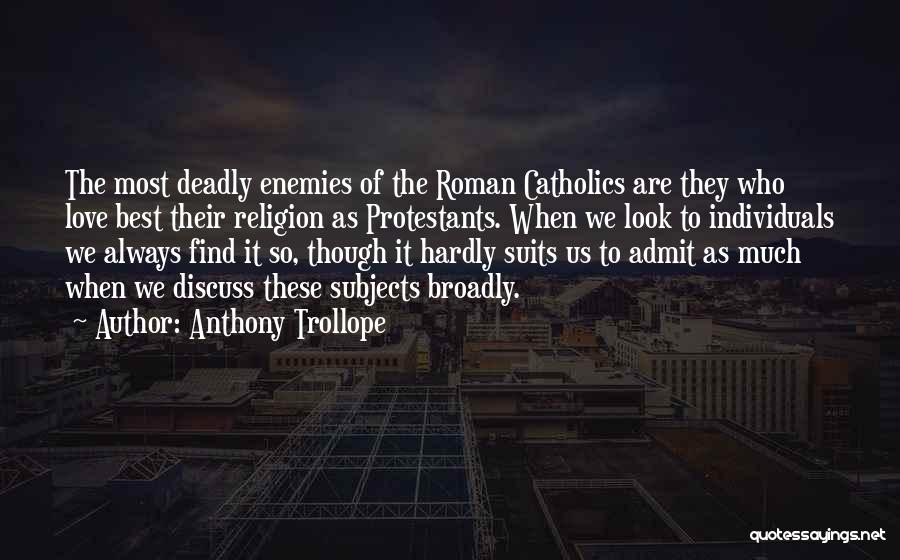 Anthony Trollope Quotes: The Most Deadly Enemies Of The Roman Catholics Are They Who Love Best Their Religion As Protestants. When We Look