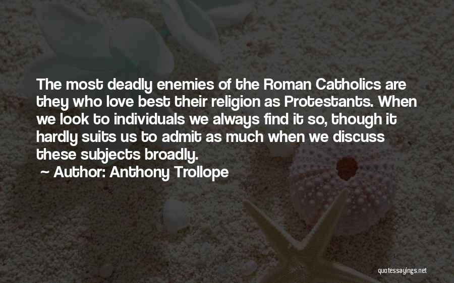 Anthony Trollope Quotes: The Most Deadly Enemies Of The Roman Catholics Are They Who Love Best Their Religion As Protestants. When We Look