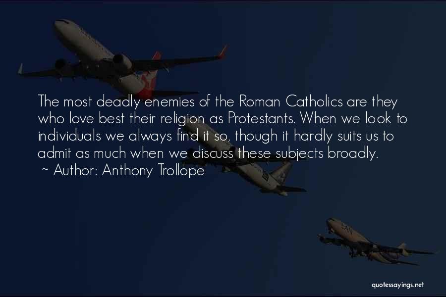 Anthony Trollope Quotes: The Most Deadly Enemies Of The Roman Catholics Are They Who Love Best Their Religion As Protestants. When We Look