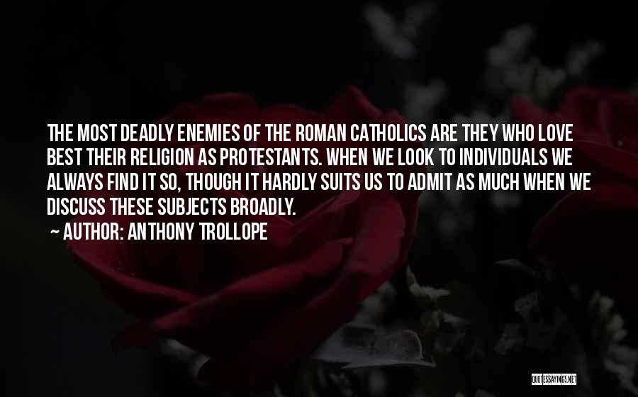 Anthony Trollope Quotes: The Most Deadly Enemies Of The Roman Catholics Are They Who Love Best Their Religion As Protestants. When We Look