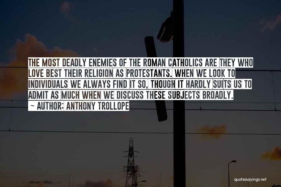 Anthony Trollope Quotes: The Most Deadly Enemies Of The Roman Catholics Are They Who Love Best Their Religion As Protestants. When We Look