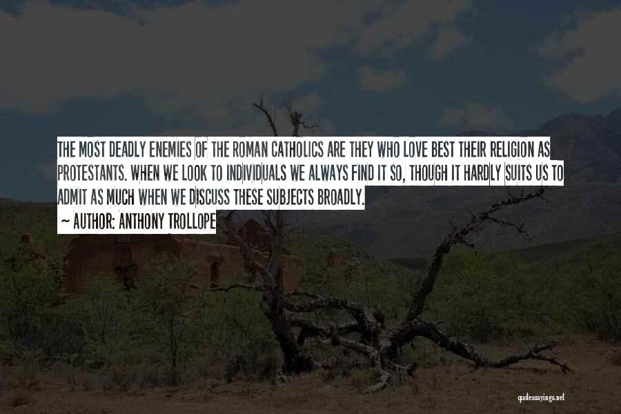 Anthony Trollope Quotes: The Most Deadly Enemies Of The Roman Catholics Are They Who Love Best Their Religion As Protestants. When We Look
