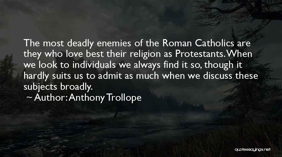 Anthony Trollope Quotes: The Most Deadly Enemies Of The Roman Catholics Are They Who Love Best Their Religion As Protestants. When We Look