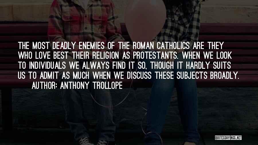 Anthony Trollope Quotes: The Most Deadly Enemies Of The Roman Catholics Are They Who Love Best Their Religion As Protestants. When We Look