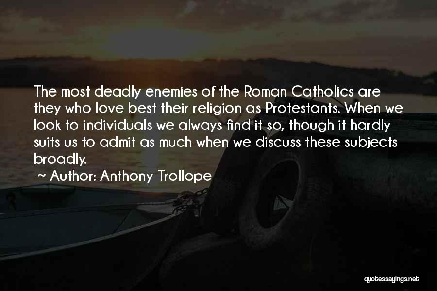 Anthony Trollope Quotes: The Most Deadly Enemies Of The Roman Catholics Are They Who Love Best Their Religion As Protestants. When We Look