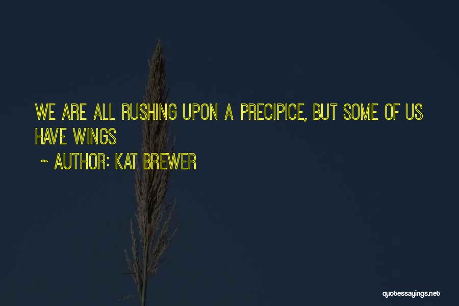 Kat Brewer Quotes: We Are All Rushing Upon A Precipice, But Some Of Us Have Wings