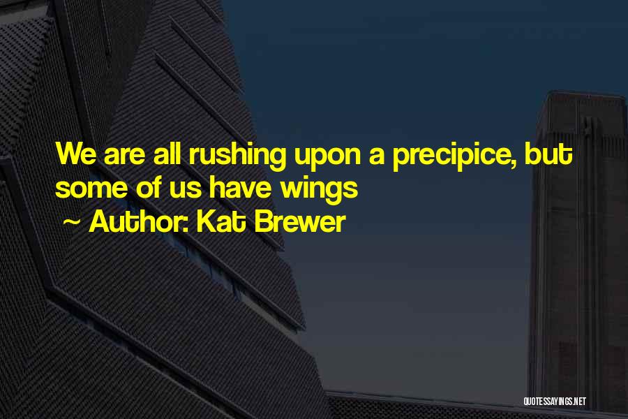 Kat Brewer Quotes: We Are All Rushing Upon A Precipice, But Some Of Us Have Wings