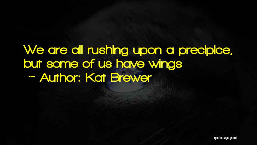 Kat Brewer Quotes: We Are All Rushing Upon A Precipice, But Some Of Us Have Wings
