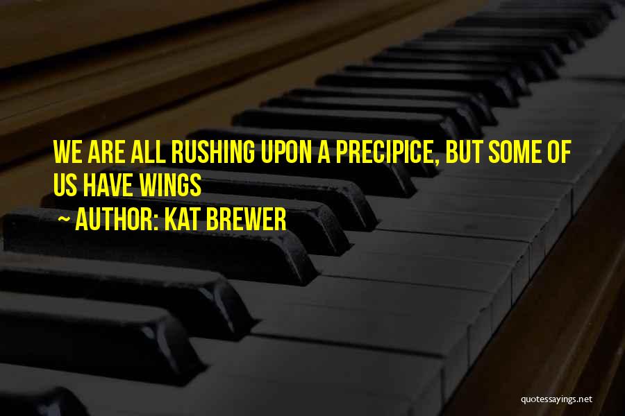 Kat Brewer Quotes: We Are All Rushing Upon A Precipice, But Some Of Us Have Wings