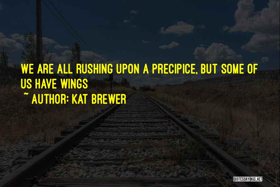 Kat Brewer Quotes: We Are All Rushing Upon A Precipice, But Some Of Us Have Wings