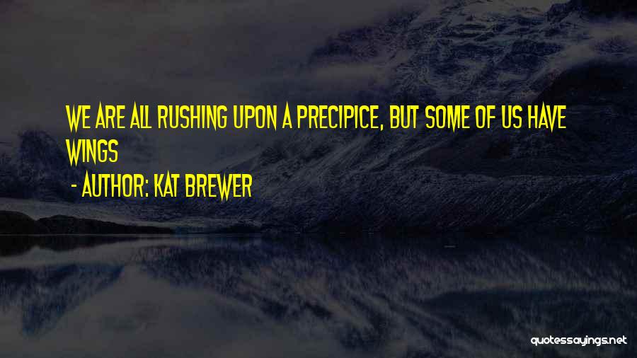 Kat Brewer Quotes: We Are All Rushing Upon A Precipice, But Some Of Us Have Wings