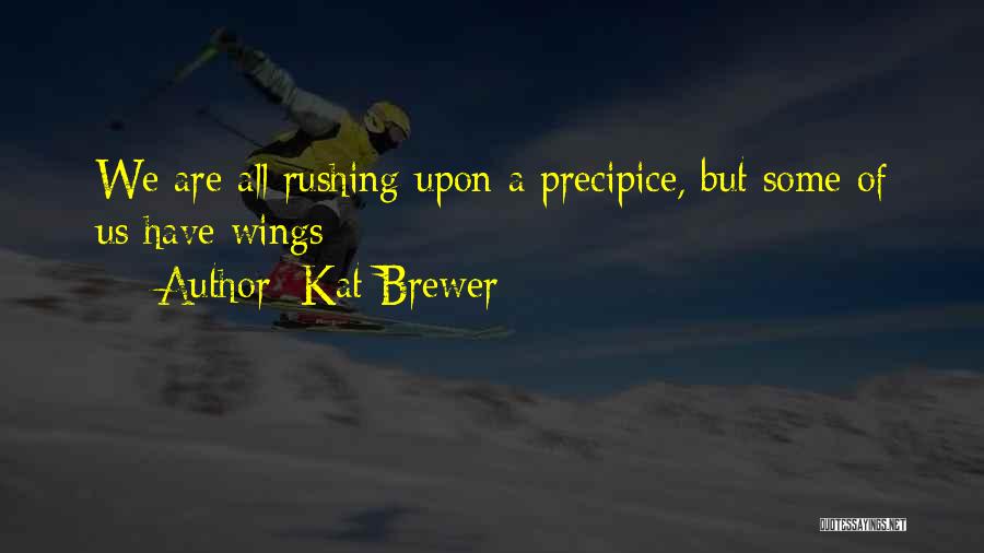 Kat Brewer Quotes: We Are All Rushing Upon A Precipice, But Some Of Us Have Wings