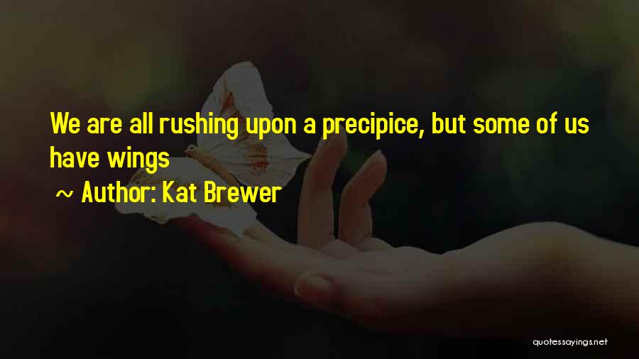 Kat Brewer Quotes: We Are All Rushing Upon A Precipice, But Some Of Us Have Wings