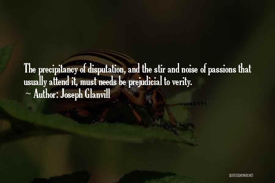 Joseph Glanvill Quotes: The Precipitancy Of Disputation, And The Stir And Noise Of Passions That Usually Attend It, Must Needs Be Prejudicial To
