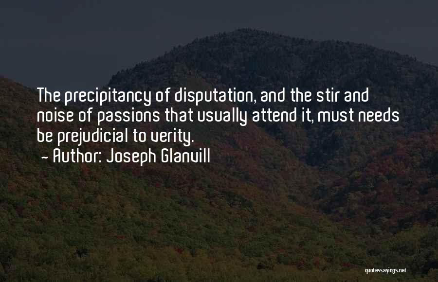 Joseph Glanvill Quotes: The Precipitancy Of Disputation, And The Stir And Noise Of Passions That Usually Attend It, Must Needs Be Prejudicial To