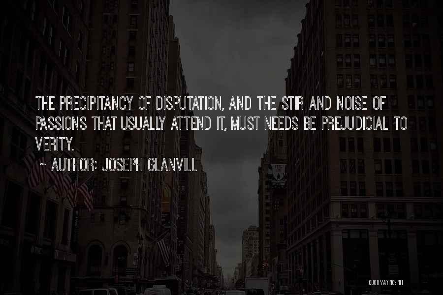 Joseph Glanvill Quotes: The Precipitancy Of Disputation, And The Stir And Noise Of Passions That Usually Attend It, Must Needs Be Prejudicial To