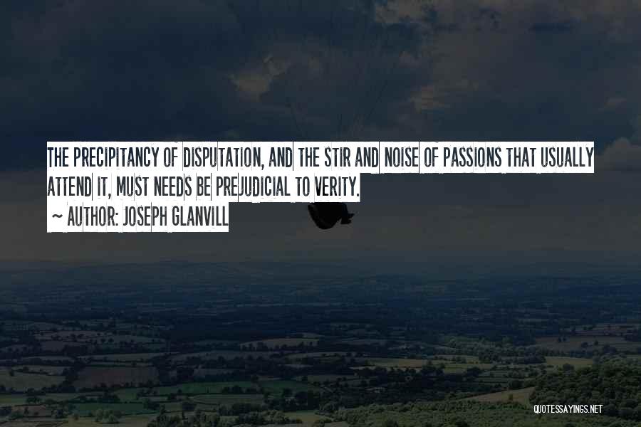 Joseph Glanvill Quotes: The Precipitancy Of Disputation, And The Stir And Noise Of Passions That Usually Attend It, Must Needs Be Prejudicial To