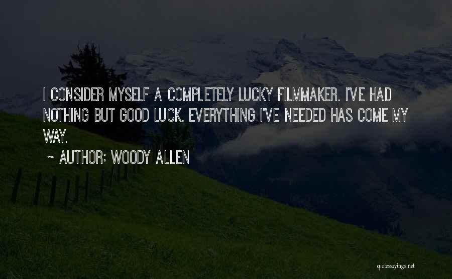 Woody Allen Quotes: I Consider Myself A Completely Lucky Filmmaker. I've Had Nothing But Good Luck. Everything I've Needed Has Come My Way.