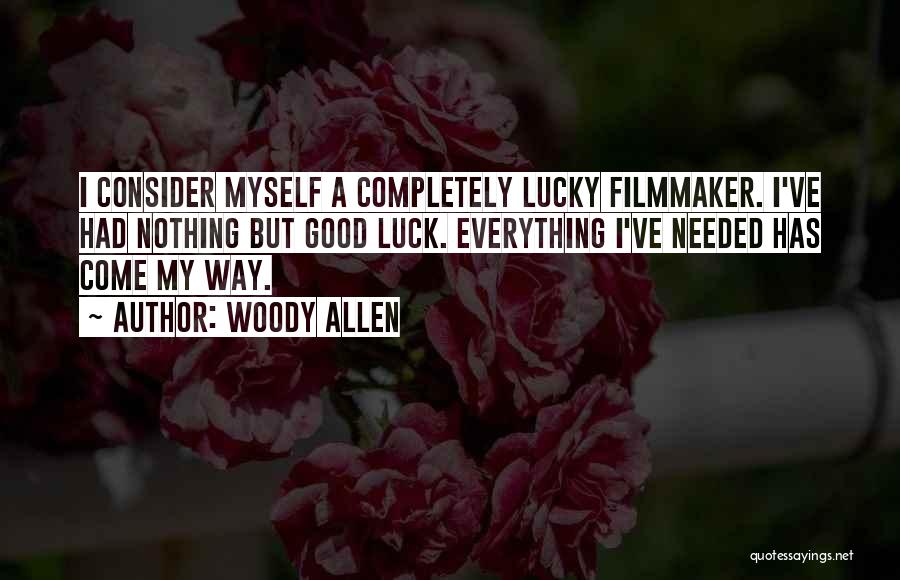 Woody Allen Quotes: I Consider Myself A Completely Lucky Filmmaker. I've Had Nothing But Good Luck. Everything I've Needed Has Come My Way.