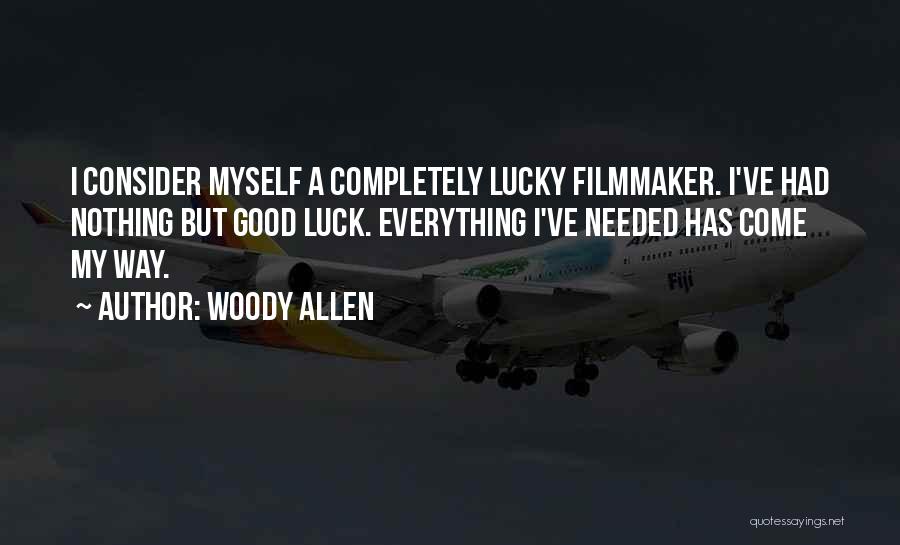 Woody Allen Quotes: I Consider Myself A Completely Lucky Filmmaker. I've Had Nothing But Good Luck. Everything I've Needed Has Come My Way.