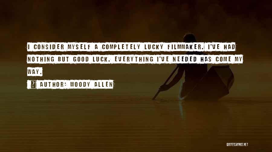 Woody Allen Quotes: I Consider Myself A Completely Lucky Filmmaker. I've Had Nothing But Good Luck. Everything I've Needed Has Come My Way.