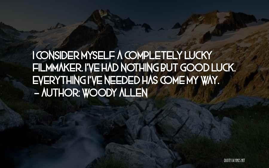 Woody Allen Quotes: I Consider Myself A Completely Lucky Filmmaker. I've Had Nothing But Good Luck. Everything I've Needed Has Come My Way.