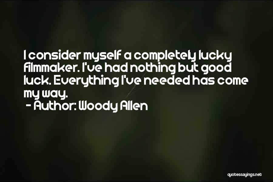 Woody Allen Quotes: I Consider Myself A Completely Lucky Filmmaker. I've Had Nothing But Good Luck. Everything I've Needed Has Come My Way.